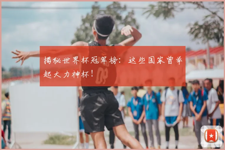 揭秘世界杯冠军榜:这些国家曾举起大力神杯!
