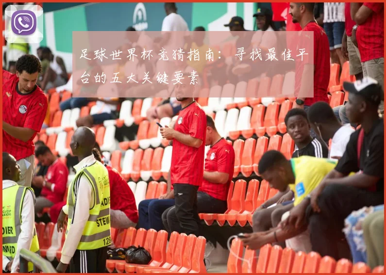 足球世界杯竞猜指南：寻找最佳平台的五大关键要素
