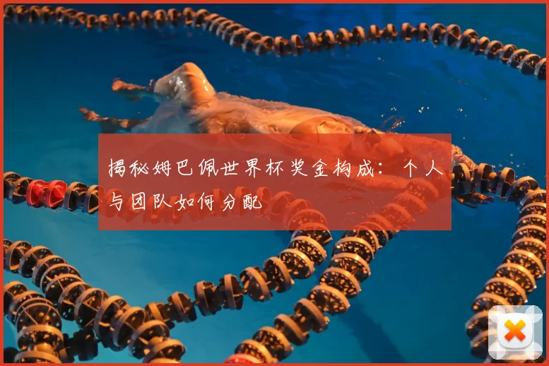 揭秘姆巴佩世界杯奖金构成:个人与团队如何分配