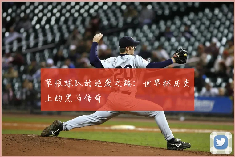 草根球队的逆袭之路：世界杯历史上的黑马传奇