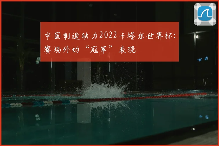 中国制造助力2022卡塔尔世界杯：赛场外的“冠军”表现