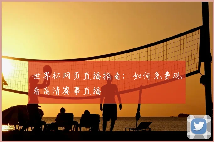 世界杯网页直播指南：如何免费观看高清赛事直播