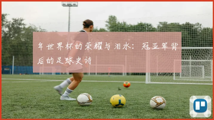 年世界杯的荣耀与泪水：冠亚军背后的足球史诗
