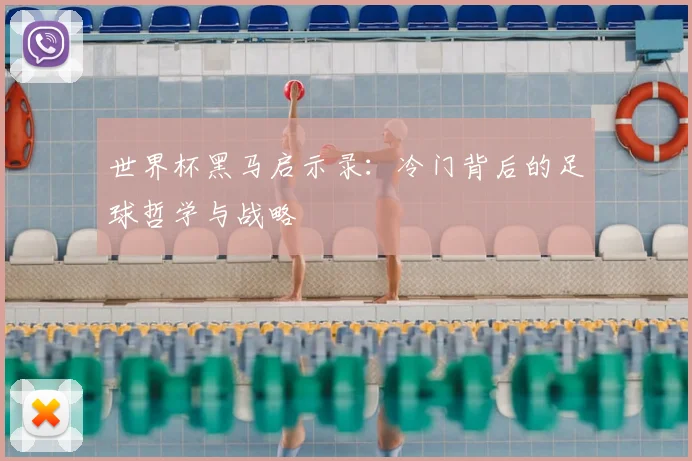 世界杯黑马启示录：冷门背后的足球哲学与战略