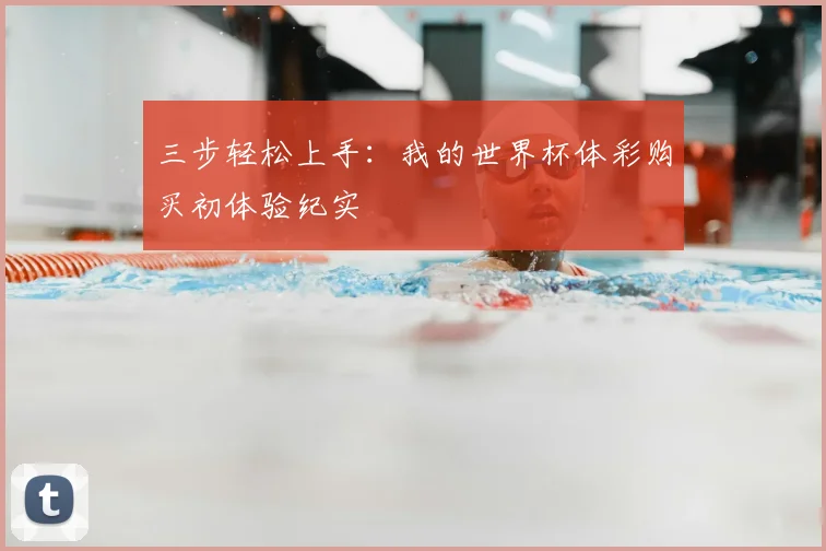 三步轻松上手:我的世界杯体彩购买初体验纪实
