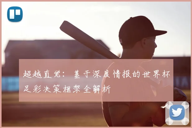 超越直觉：基于深度情报的世界杯足彩决策框架全解析