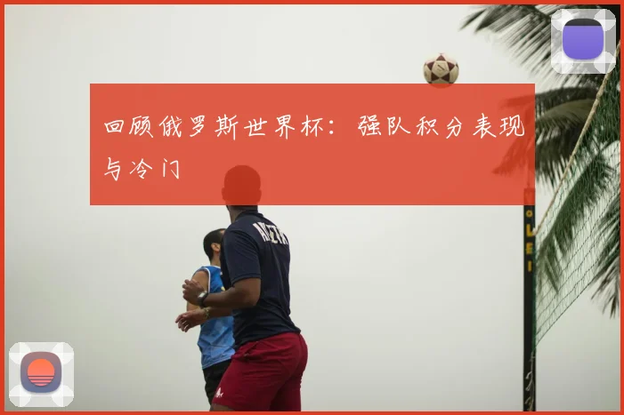 回顾俄罗斯世界杯：强队积分表现与冷门