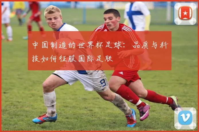 中国制造的世界杯足球：品质与科技如何征服国际足联