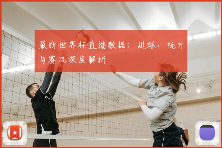 最新世界杯直播数据：进球、统计与赛况深度解析