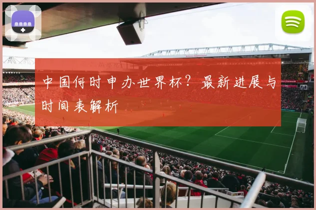 中国何时申办世界杯？最新进展与时间表解析