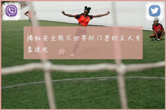 揭秘安全购买世界杯门票的五大可靠途径
