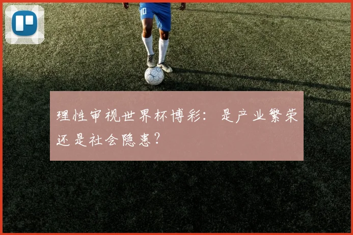 理性审视世界杯博彩:是产业繁荣还是社会隐患?