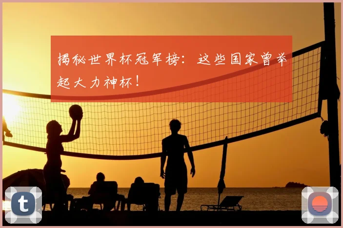揭秘世界杯冠军榜：这些国家曾举起大力神杯！