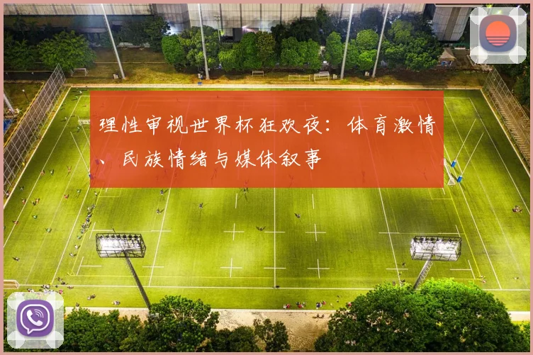 理性审视世界杯狂欢夜：体育激情、民族情绪与媒体叙事