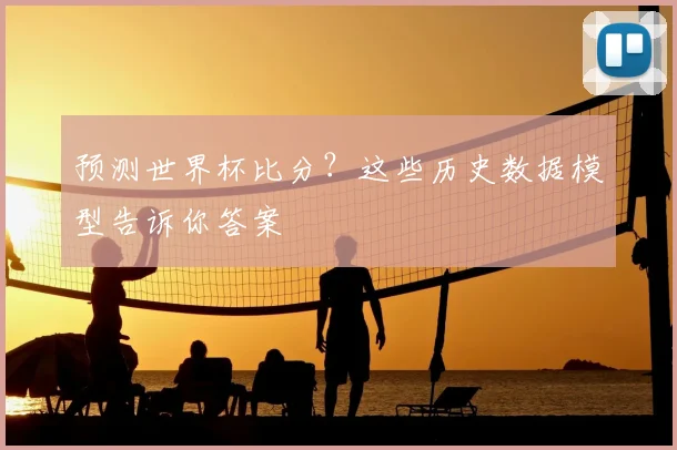 预测世界杯比分？这些历史数据模型告诉你答案