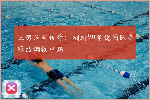 三驾马车传奇：剖析90年德国队夺冠的钢铁中场
