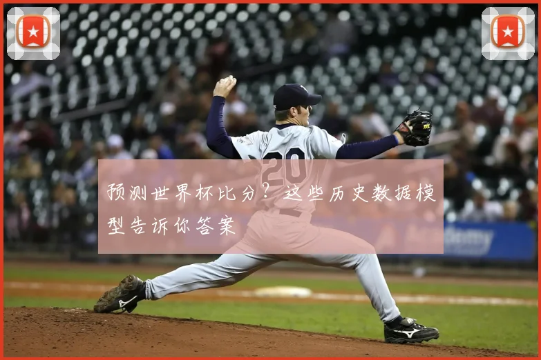 预测世界杯比分?这些历史数据模型告诉你答案