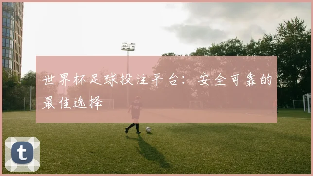 世界杯足球投注平台：安全可靠的最佳选择