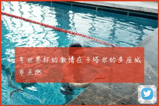 年世界杯的激情在卡塔尔的多座城市点燃