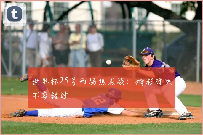 世界杯25号两场焦点战：精彩对决不容错过