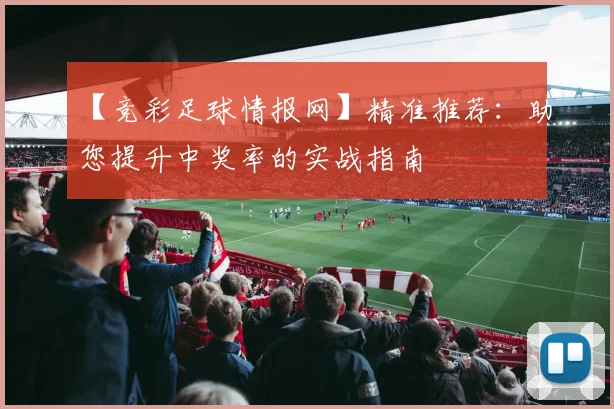 【竞彩足球情报网】精准推荐:助您提升中奖率的实战指南