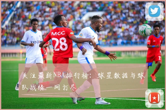 关注最新NBA排行榜：球星数据与球队战绩一网打尽