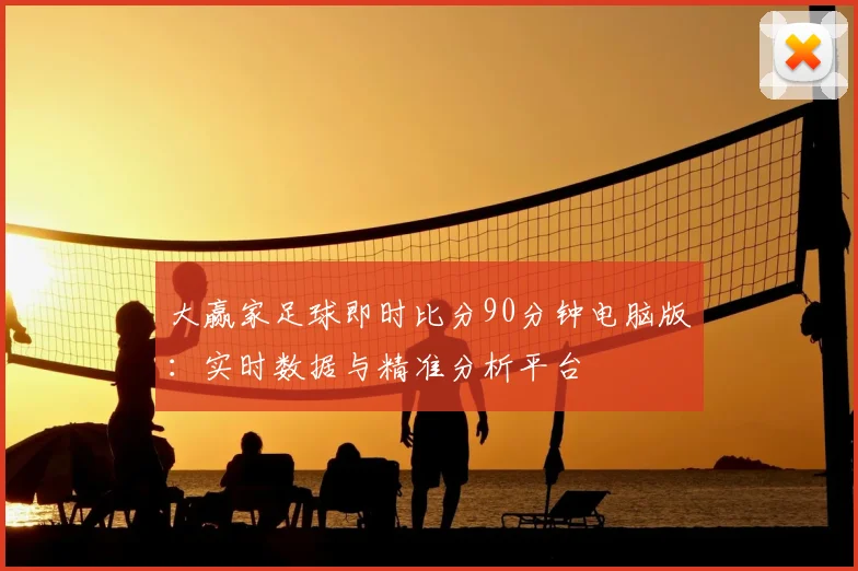 大赢家足球即时比分90分钟电脑版：实时数据与精准分析平台