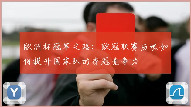 欧洲杯冠军之路：欧冠联赛历练如何提升国家队的夺冠竞争力