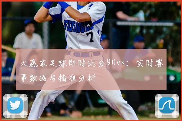 大赢家足球即时比分90vs：实时赛事数据与精准分析