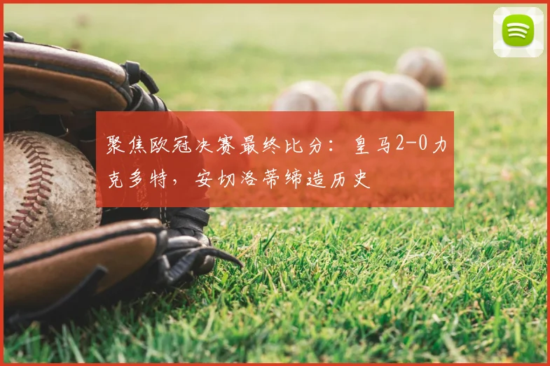聚焦欧冠决赛最终比分：皇马2-0力克多特，安切洛蒂缔造历史