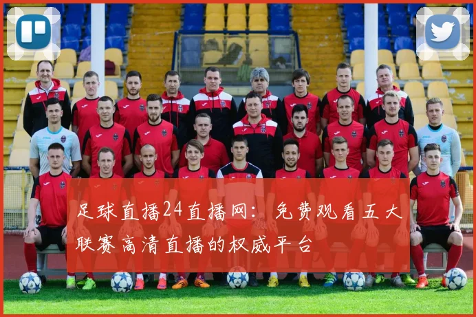 足球直播24直播网：免费观看五大联赛高清直播的权威平台