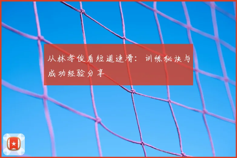从林孝俊看短道速滑：训练秘诀与成功经验分享