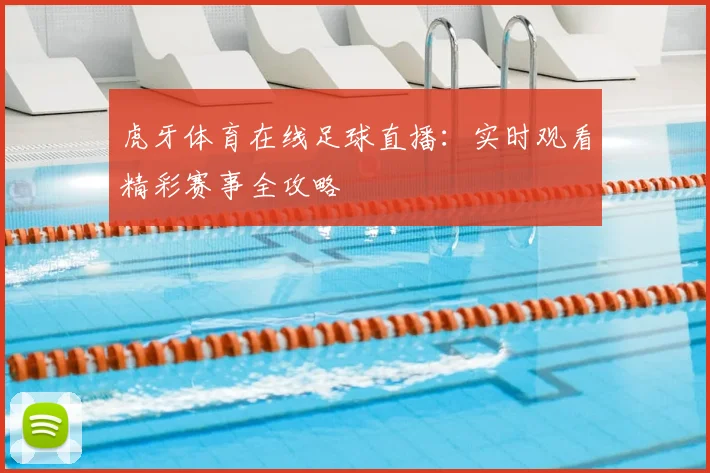 虎牙体育在线足球直播：实时观看精彩赛事全攻略