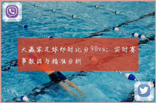 大赢家足球即时比分90vs：实时赛事数据与精准分析