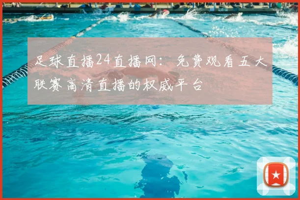 足球直播24直播网：免费观看五大联赛高清直播的权威平台