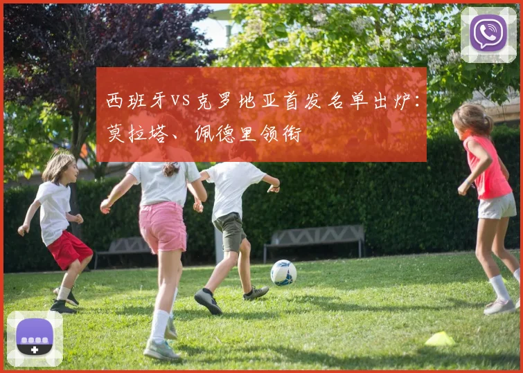 西班牙vs克罗地亚首发名单出炉：莫拉塔、佩德里领衔
