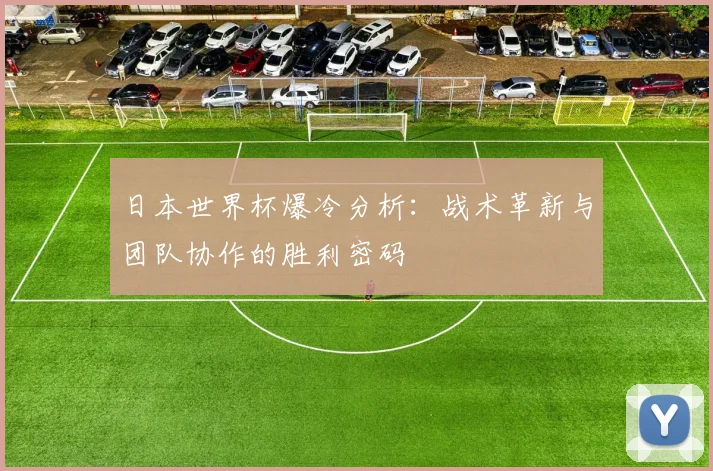 日本世界杯爆冷分析：战术革新与团队协作的胜利密码