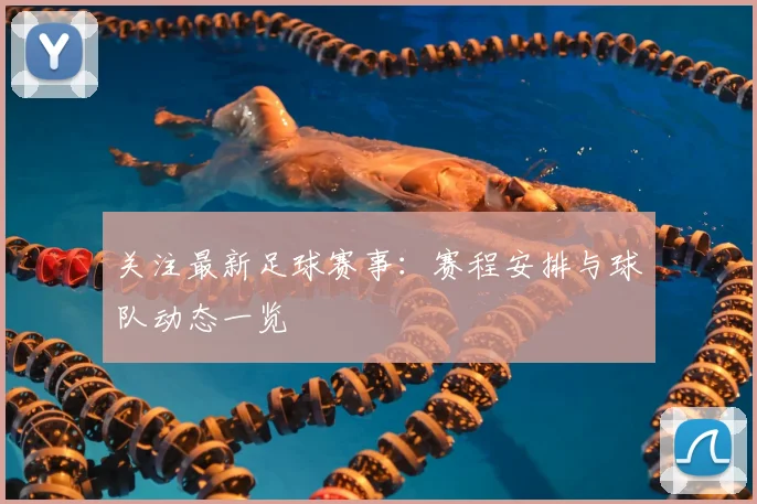 关注最新足球赛事：赛程安排与球队动态一览