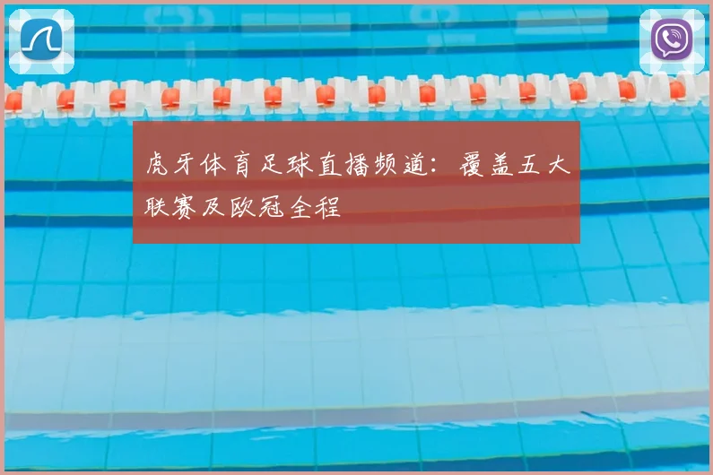 虎牙体育足球直播频道：覆盖五大联赛及欧冠全程